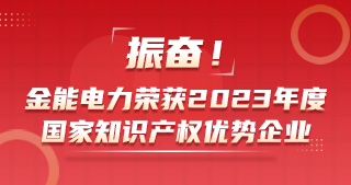 振奮！金能電力榮獲2023年度國(guó)家知識(shí)產(chǎn)權(quán)優(yōu)勢(shì)企業(yè)