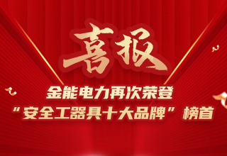 連續(xù)4年榮登“安全工器具十大品牌”榜首，金能電力品牌價(jià)值再躍升